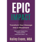 EPIC Impact: Transform Your Message into a Movement: Transform Your Message into a Movement - Paperback