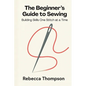 The Beginner's Guide to Sewing: Building Skills One Stitch at a Time - Paperback