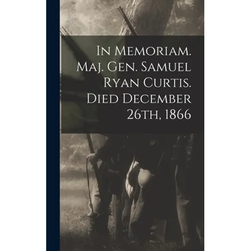 In Memoriam. Maj. Gen. Samuel Ryan Curtis. Died December 26th, 1866 - Hardcover