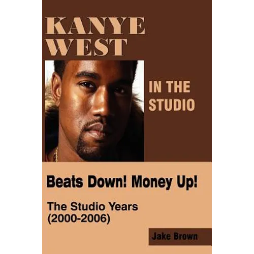 Kanye West in the Studio: Beats Down! Money Up! (2000-2006) - Paperback