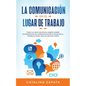 La Comunicación En El Lugar De Trabajo: Todo Lo Que Necesita Saber Sobre Estrategias De Comunicación Eficaz En El Trabajo Para Ser Un Mejor Líder - Paperback