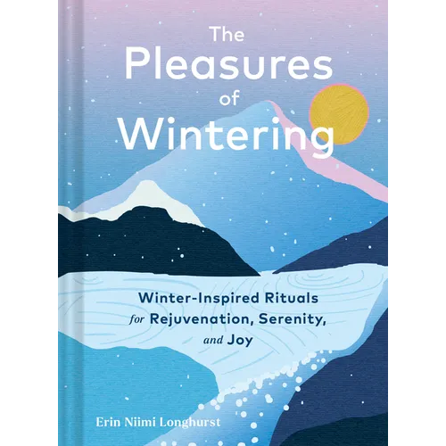 The Pleasures of Wintering: Winter-Inspired Rituals for Rejuvenation, Serenity, and Joy - Hardcover