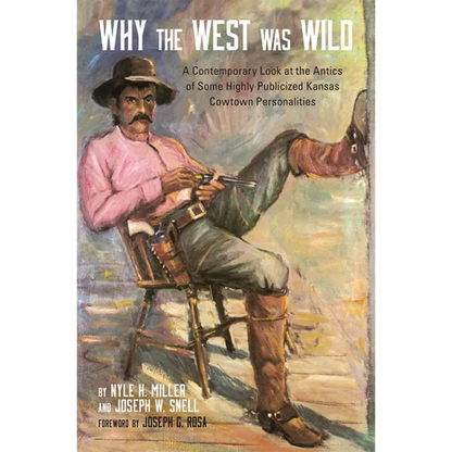 Why the West Was Wild: A Contemporary Look at the Antics of Some Highly Publicized Kansas Cowtown Personalities - Paperback