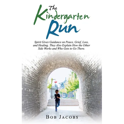 The Kindergarten Run: Spirit Gives Guidance on Peace, Grief, Loss, and Healing. They Also Explain How the Other Side Works and Who Gets to Go There. - Paperback