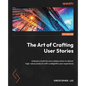 The Art of Crafting User Stories: Unleash creativity and collaboration to deliver high-value products with a delightful user experience - Paperback