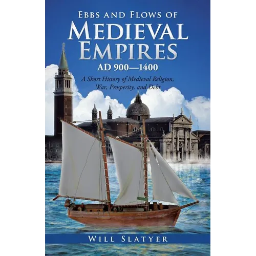 Ebbs and Flows of Medieval Empires, Ad 900-1400: A Short History of Medieval Religion, War, Prosperity, and Debt - Paperback