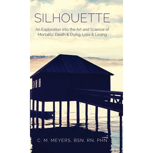 Silhouette: An Exploration into the Art and Science of Mortality; Death and Dying, Loss and Losing - Hardcover