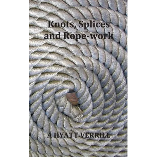 Knots, Splices and Rope-Work (Fully Illustrated) - Paperback