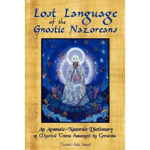 Lost Language of the Nazorean Gnostics: An Aramaic-Nazoraic Dictionary of Mystical Terms Arranged by Gematria - Paperback