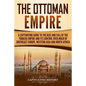 The Ottoman Empire: A Captivating Guide to the Rise and Fall of the Turkish Empire and its Control Over Much of Southeast Europe, Western - Paperback