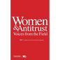 Women & Antitrust: Voices from the Field, Vol. I - Paperback
