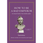 How to Be a Bad Emperor: An Ancient Guide to Truly Terrible Leaders - Hardcover