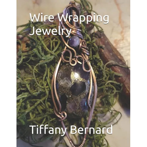 Wire Wrapping Jewelry: Beginner Wire Wrapping Techniques and Fundamentals with Step-by-Step Guided Instructions for Inspiring and Creating yo - Paperback