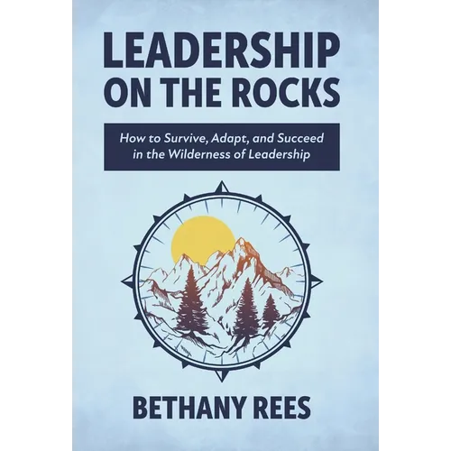 Leadership on the Rocks: How to Survive, Adapt, and Succeed in the Leadership Wilderness - Hardcover