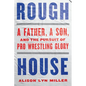 Rough House: A Father, a Son, and the Pursuit of Pro Wrestling Glory - Paperback