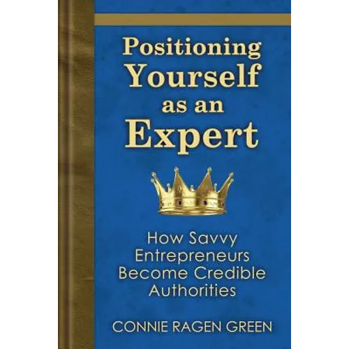 Positioning Yourself as an Expert: How Savvy Entrepreneurs Become Credible Authorities - Paperback