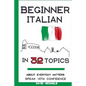 Beginner Italian in 32 Topics: Speak with Confidence About Everyday Matters. - Paperback