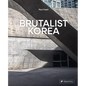 Brutalist Korea: A Photographic Tour of Post-War Korean Architecture - Hardcover