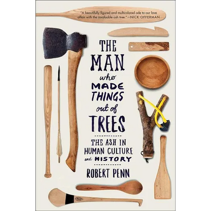 Man Who Made Things Out of Trees: The Ash in Human Culture and History - Paperback