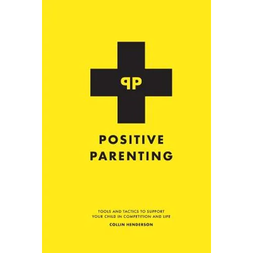 Positive Parenting: Tools and Tactics to Support Your Child in Competition and Life - Paperback