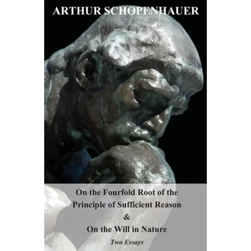 On the Fourfold Root of the Principle of Sufficient Reason, and on the Will in Nature - Two Essays - Paperback