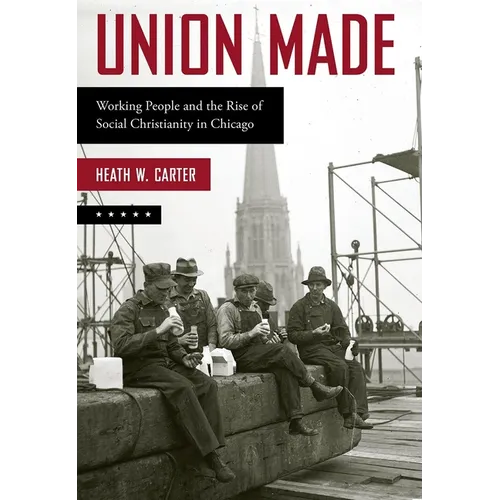 Union Made: Working People and the Rise of Social Christianity in Chicago - Paperback