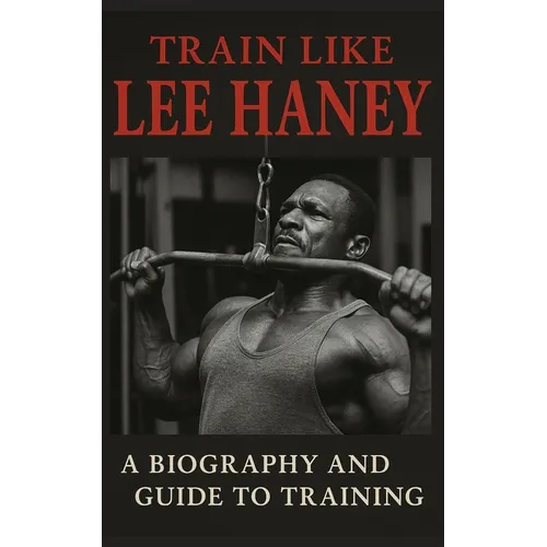 Train Like Lee Haney: A Comprehensive Guide to Bodybuilding Success - Paperback