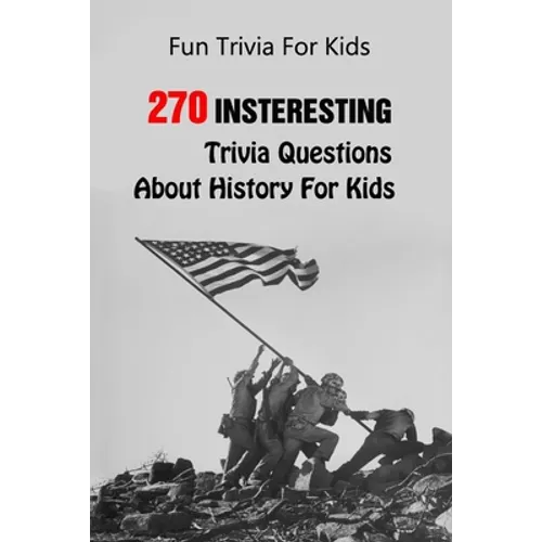 Fun Trivia For Kids: 270 Insteresting Trivia Questions About History For Kids - Paperback