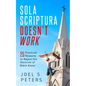 Sola Scriptura Doesn't Work: Practical Reasons to Reject the Doctrine of 'Bible Alone' - Paperback