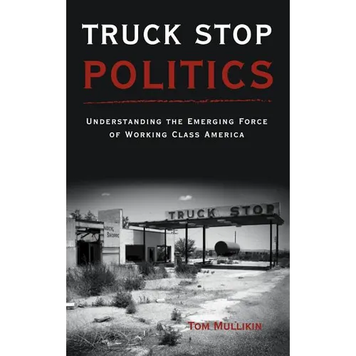 Truck Stop Politics: Understanding the Emerging Force of Working Class America - Hardcover