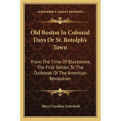 Old Boston In Colonial Days Or St. Botolph's Town: From The Time Of Blackstone, The First Settler, To The Outbreak Of The American Revolution - Paperback