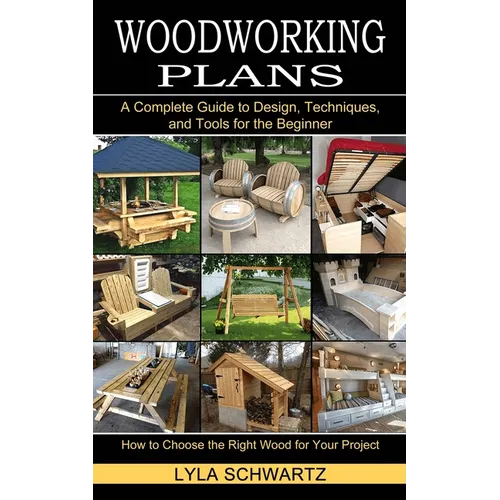 Woodworking Book: A Complete Guide to Design, Techniques, and Tools for the Beginner (How to Choose the Right Wood for Your Project) - Paperback