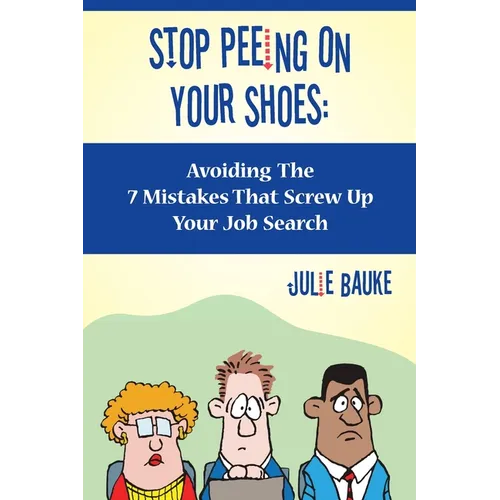 Stop Peeing On Your Shoes: Avoiding the 7 Mistakes That Screw Up Your Job Search - Paperback