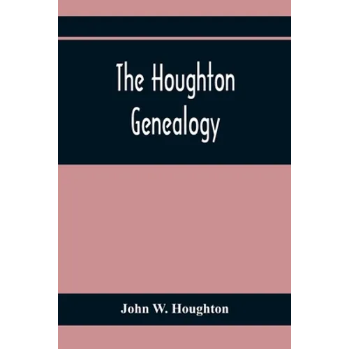 The Houghton Genealogy: The Descendants Of Ralph And John Houghton Of Lancaster, Massachusetts; With An Introduction Giving The Houghton Famil - Paperback