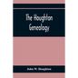 The Houghton Genealogy: The Descendants Of Ralph And John Houghton Of Lancaster, Massachusetts; With An Introduction Giving The Houghton Famil - Paperback