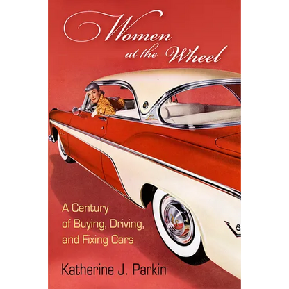 Women at the Wheel: A Century of Buying, Driving, and Fixing Cars - Hardcover
