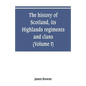 The history of Scotland, its Highlands, regiments and clans (Volume I) - Paperback