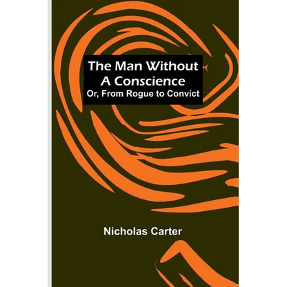 The Man Without a Conscience; Or, From Rogue to Convict - Paperback