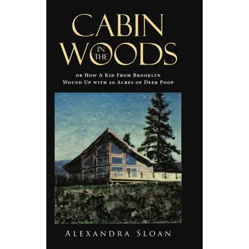 Cabin in the Woods or How A Kid From Brooklyn Wound Up with 20 Acres of Deer Poop - Hardcover
