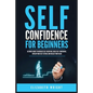 Self-Confidence for Beginners: Ultimate Guide to Increase Self-Discipline, Build Self-Confidence, Develop High Self-Esteem, and Realize Your Value - Paperback