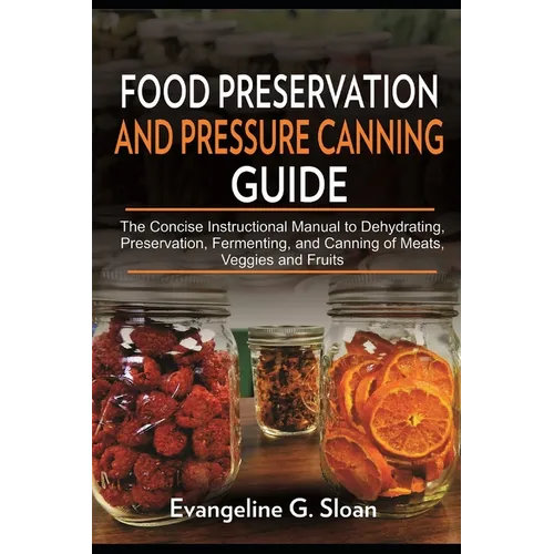 Food Preservation and Pressure Canning Guide: The Concise Instructional Manual to Dehydrating, Preservation, Fermenting, and Canning of Meats, Veggies - Paperback