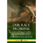 Our Race Problems: A Study of Racial Evolution and Conflicts from Ancient History to the Modern Day - Paperback