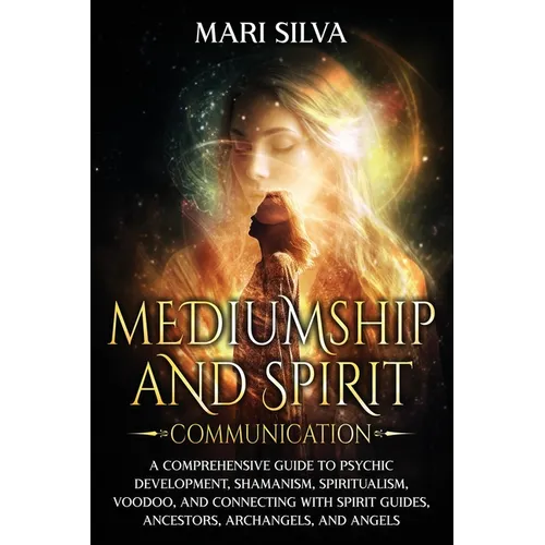 Mediumship and Spirit Communication: A Comprehensive Guide to Psychic Development, Shamanism, Spiritualism, Voodoo, and Connecting with Spirit Guides, - Paperback
