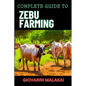Complete Guide to Zebu Farming: Optimal Breeding, Nutritional Management, Health Care, Marketing Strategies, And Sustainable Practices For Profitable - Paperback