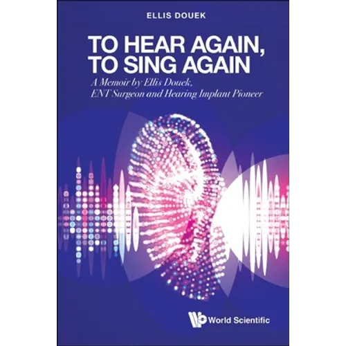 To Hear Again, to Sing Again: A Memoir by Ellis Douek, Ent Surgeon and Hearing Implant Pioneer - Hardcover