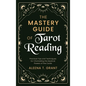 The Mastery Guide of Tarot Reading: Practical Tips and Techniques for Channeling the Mystical Powers of the Cards - Hardcover