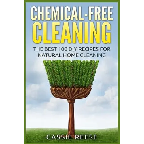 Chemical-Free Cleaning: The Best 100 DIY Recipes for Natural Home Cleaning - Paperback