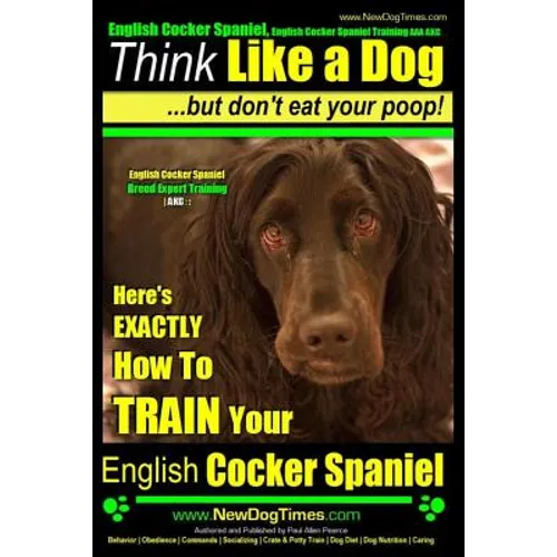 English Cocker Spaniel, English Cocker Spaniel Training AAA AKC: Think Like a Dog, But Don't Eat Your Poop! English Cocker Spaniel Breed Expert Traini - Paperback