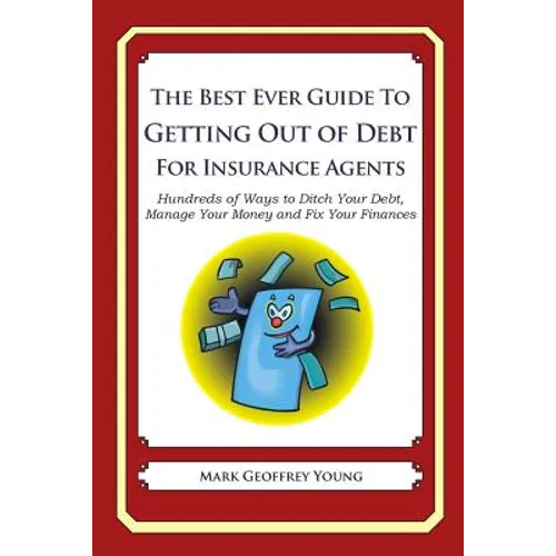 The Best Ever Guide to Getting Out of Debt For Insurance Agents: Hundreds of Ways to Ditch Your Debt, Manage Your Money and Fix Your Finances - Paperback