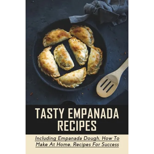 Tasty Empanada Recipes: Including Empanada Dough, How To Make At Home, Recipes For Success: Empanada Dough Recipe For Frying - Paperback